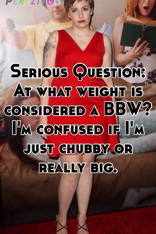 serious-question-at-what-weight-is-considered-a-bbw-i-m-confused-if-i