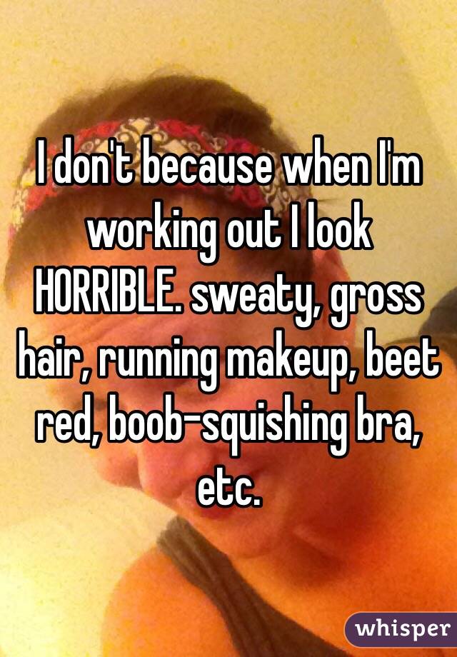 I don't because when I'm working out I look HORRIBLE. sweaty, gross hair, running makeup, beet red, boob-squishing bra, etc. 