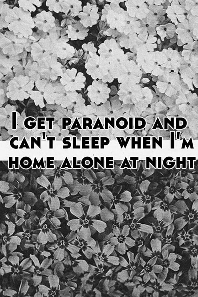 i-get-paranoid-and-can-t-sleep-when-i-m-home-alone-at-night