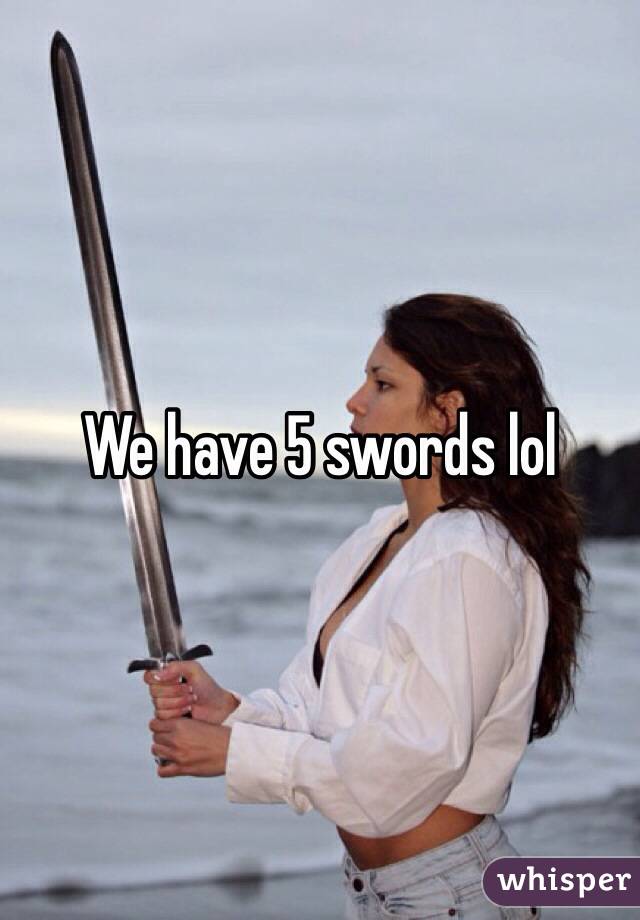 We have 5 swords lol