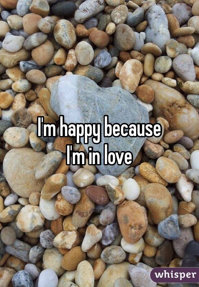I'm happy because
I'm in love