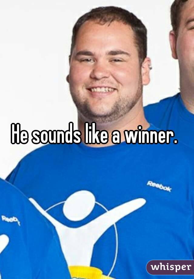 He sounds like a winner. 