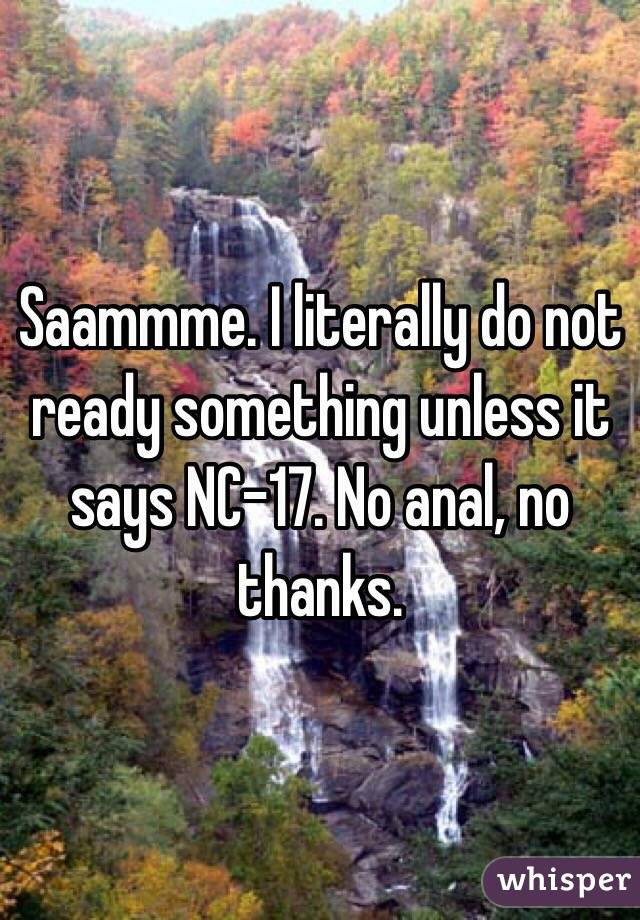 Saammme. I literally do not ready something unless it says NC-17. No anal, no thanks. 
