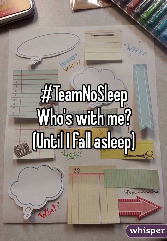 #TeamNoSleep
Who's with me?
(Until I fall asleep)