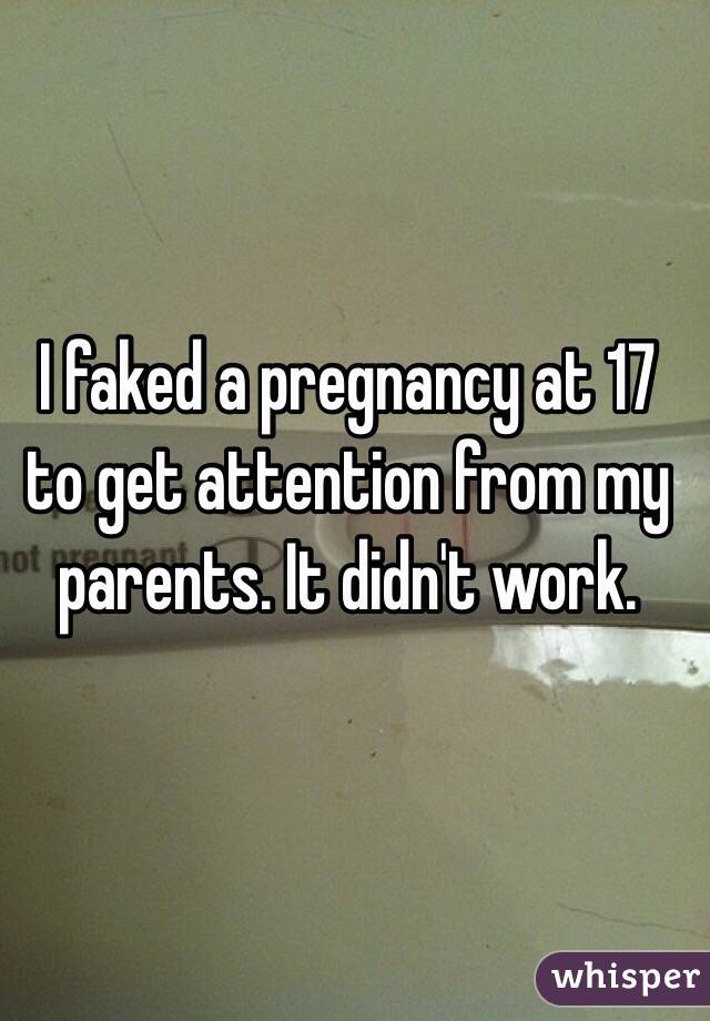 I faked a pregnancy at 17 to get attention from my parents. It didn't work.