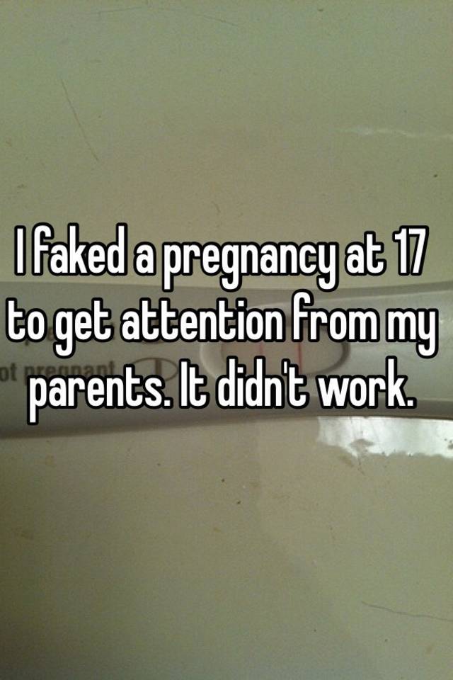 I faked a pregnancy at 17 to get attention from my parents. It didn't work.