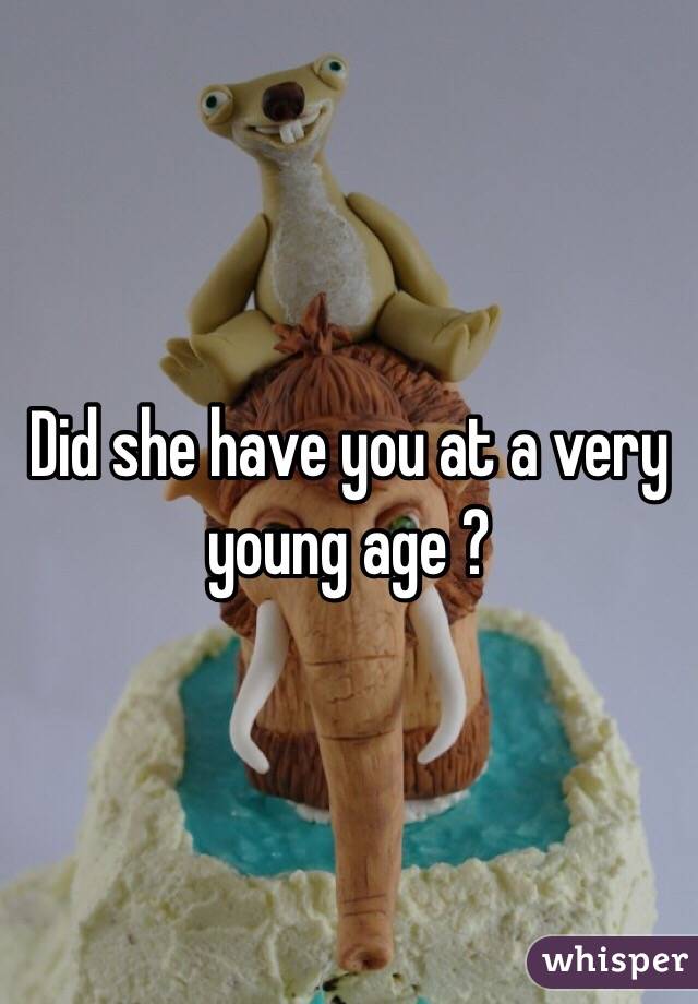 Did she have you at a very young age ?