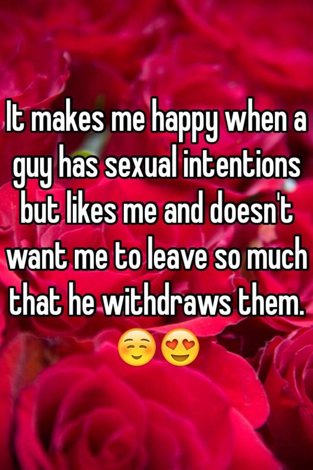 it-makes-me-happy-when-a-guy-has-sexual-intentions-but-likes-me-and