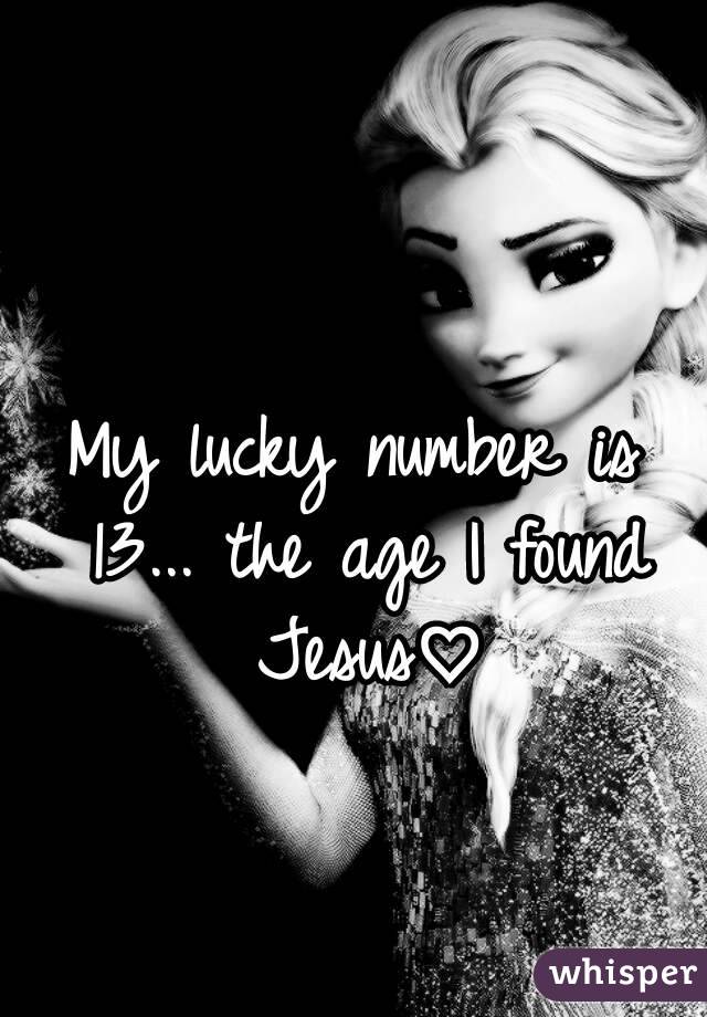 My lucky number is 13... the age I found Jesus♡