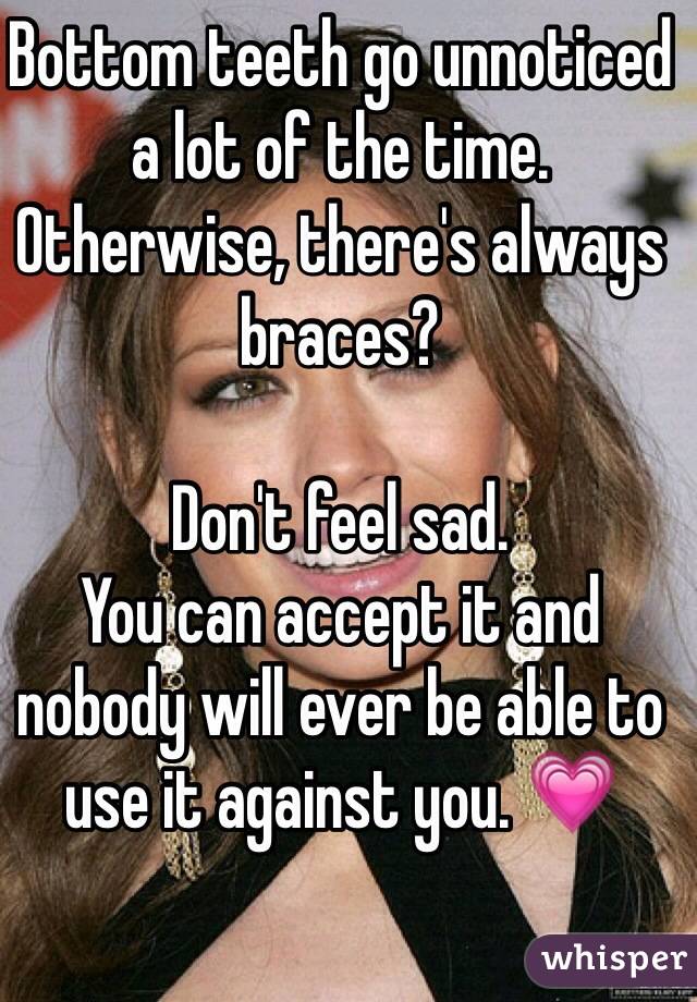 Bottom teeth go unnoticed a lot of the time. 
Otherwise, there's always braces? 

Don't feel sad. 
You can accept it and nobody will ever be able to use it against you. 💗 