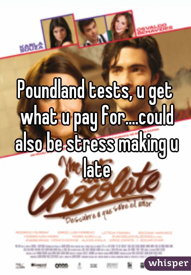 Poundland tests, u get what u pay for....could also be stress making u late