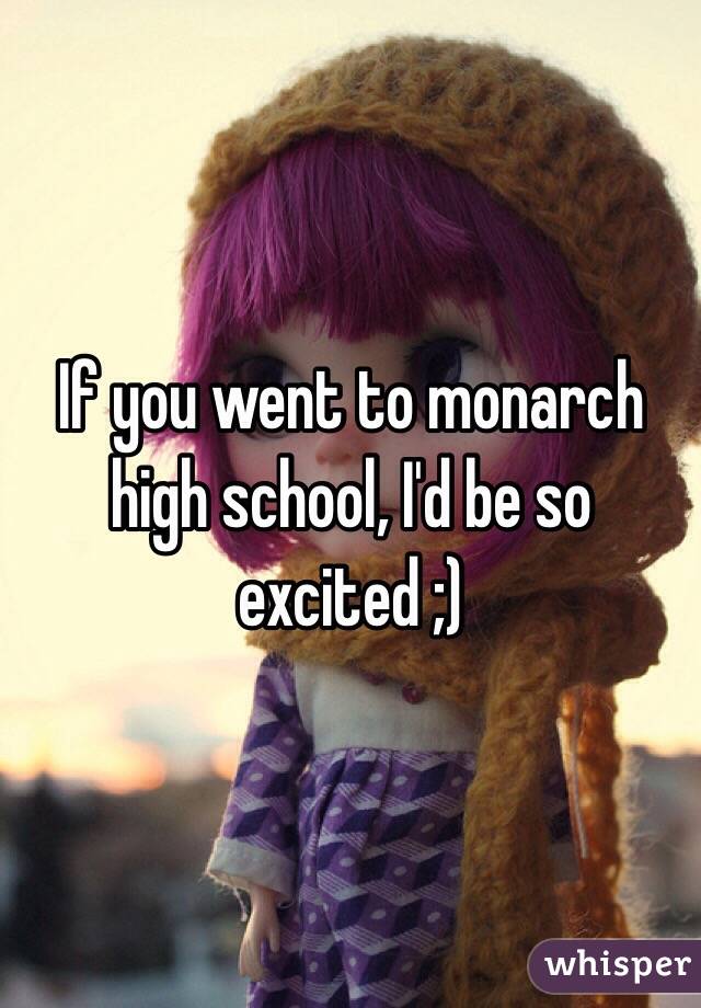 If you went to monarch high school, I'd be so excited ;)