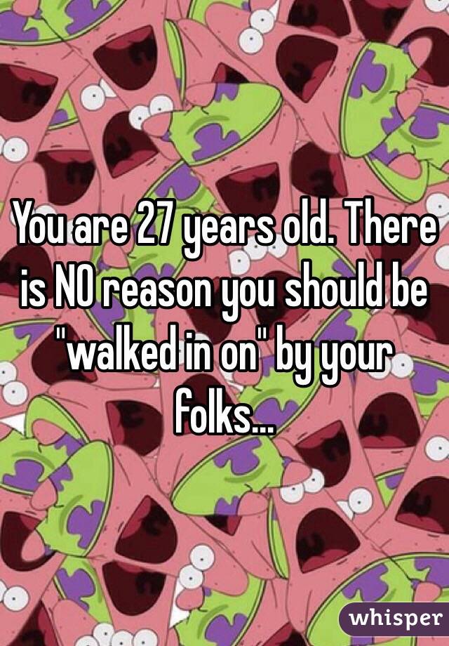 You are 27 years old. There is NO reason you should be "walked in on" by your folks...