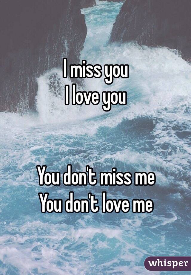 I miss you
I love you


You don't miss me 
You don't love me