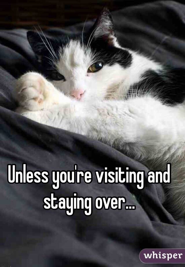 Unless you're visiting and staying over...