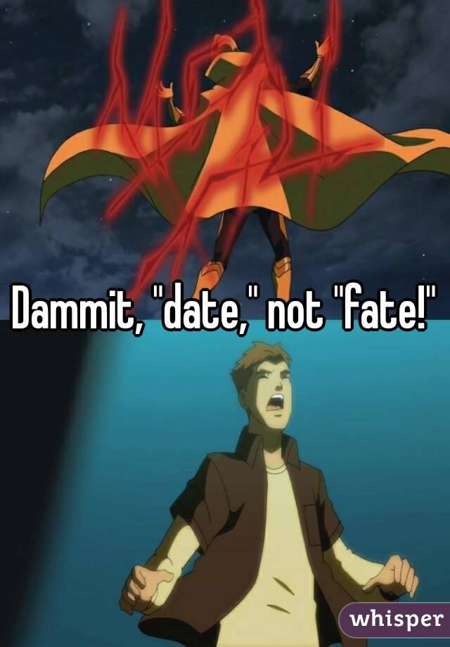 Dammit, "date," not "fate!"