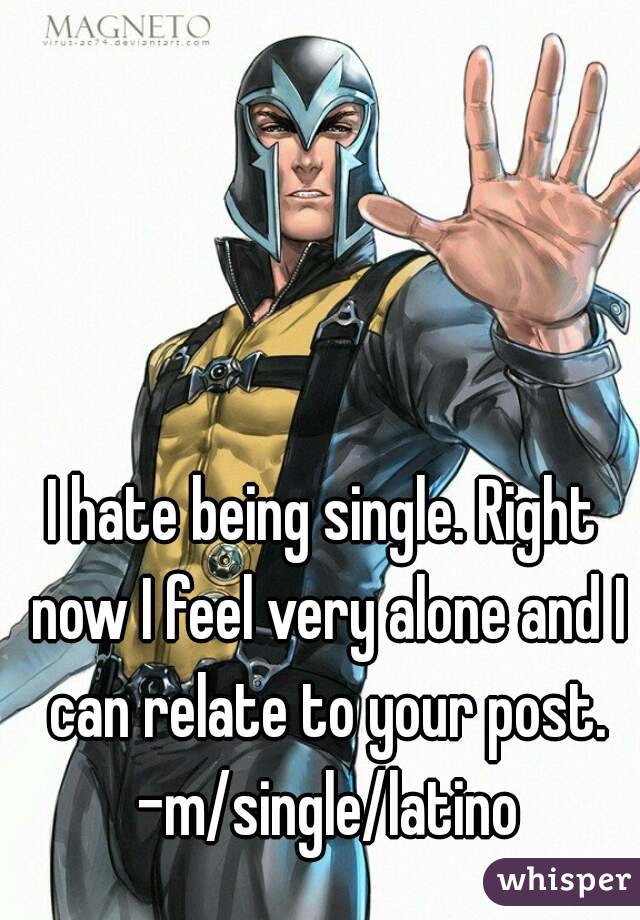 I hate being single. Right now I feel very alone and I can relate to your post. -m/single/latino
