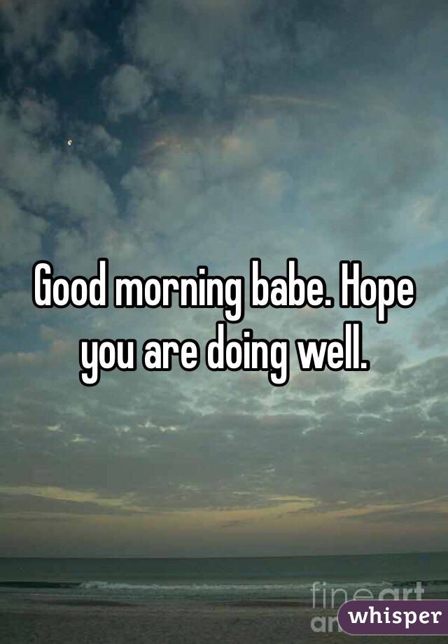 Good morning babe. Hope you are doing well. 