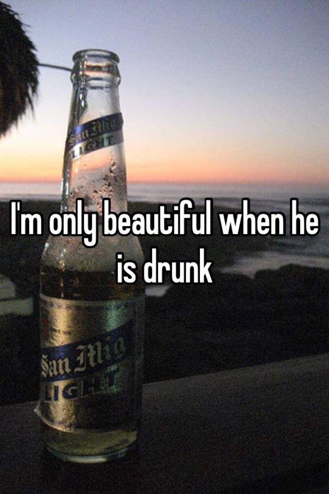 i-m-only-beautiful-when-he-is-drunk