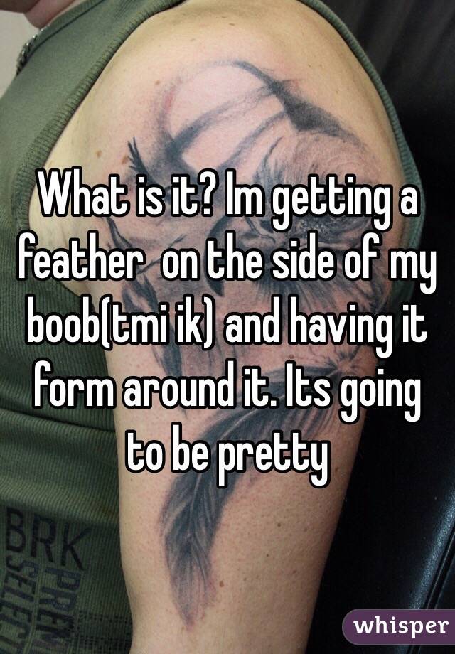 What is it? Im getting a feather  on the side of my boob(tmi ik) and having it form around it. Its going to be pretty
