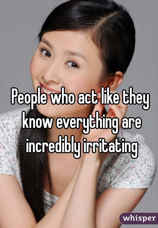 people-who-act-like-they-know-everything-are-incredibly-irritating