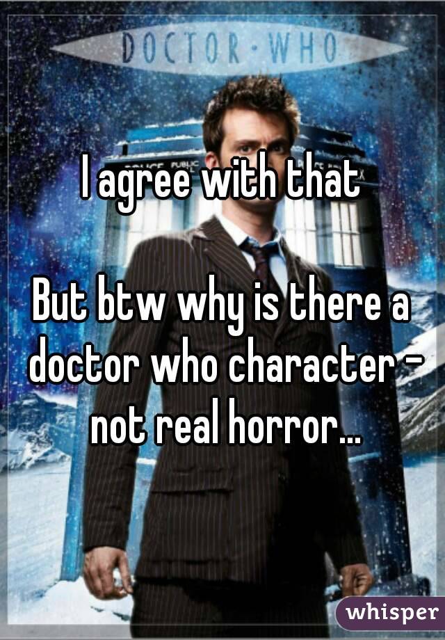 I agree with that

But btw why is there a doctor who character - not real horror...