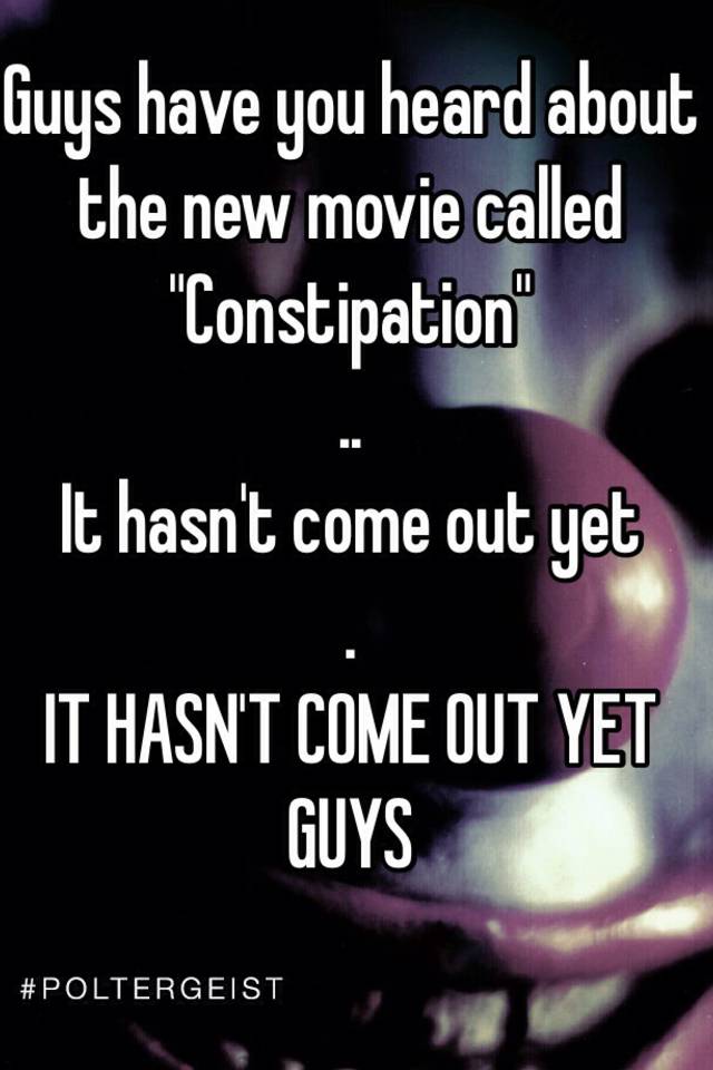 Guys have you heard about the new movie called "Constipation" .. It