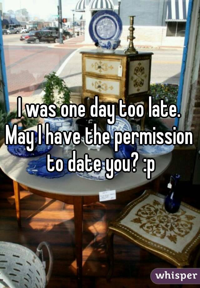 I was one day too late.
May I have the permission to date you? :p