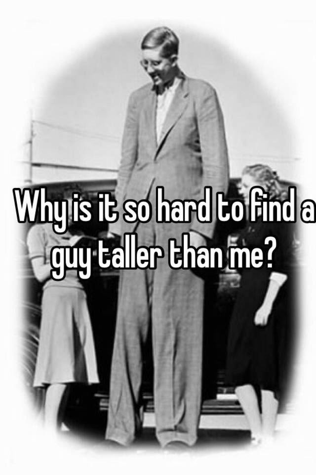 Why Is It So Hard To Find A Guy Taller Than Me 8648