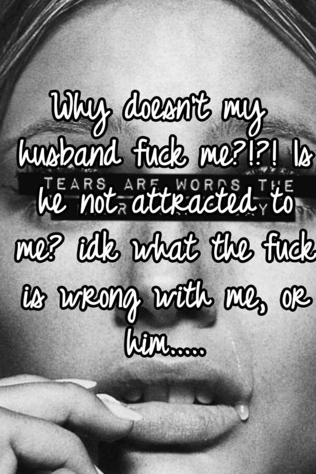 Why Doesnt My Husband Fuck Me Is He Not Attracted To Me Idk What