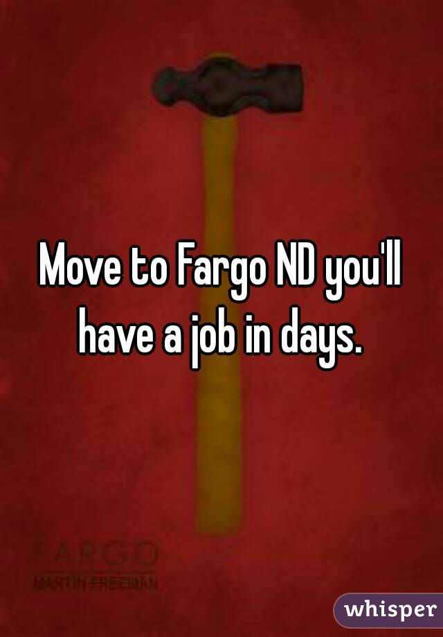 Move to Fargo ND you'll have a job in days. 