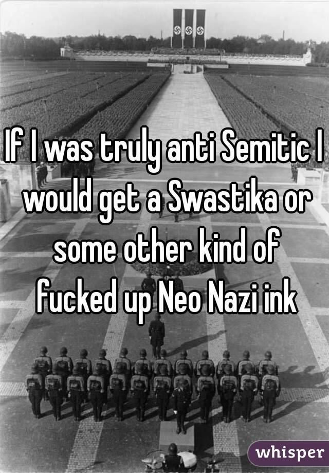 If I was truly anti Semitic I would get a Swastika or some other kind of fucked up Neo Nazi ink