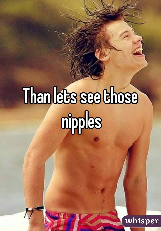 Than lets see those nipples