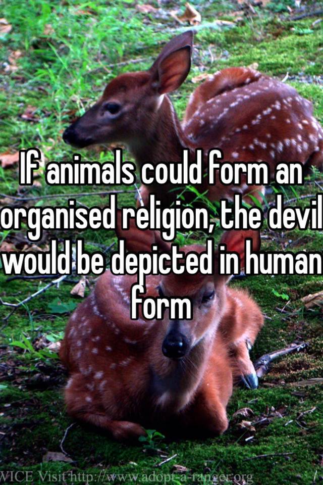 If animals could form an organised religion, the devil would be depicted in  human form