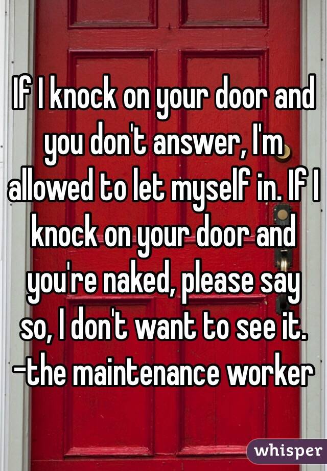 If I knock on your door and you don't answer, I'm allowed to let myself in. If I knock on your door and you're naked, please say so, I don't want to see it. 
-the maintenance worker 