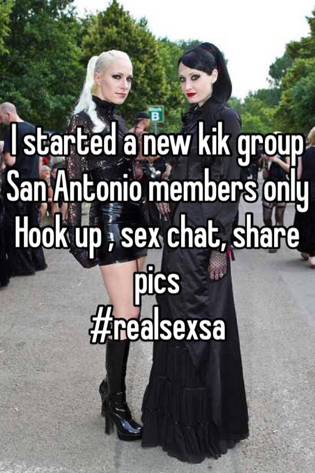 I started a new kik group San Antonio members only Hook up , sex chat,  share pics #realsexsa
