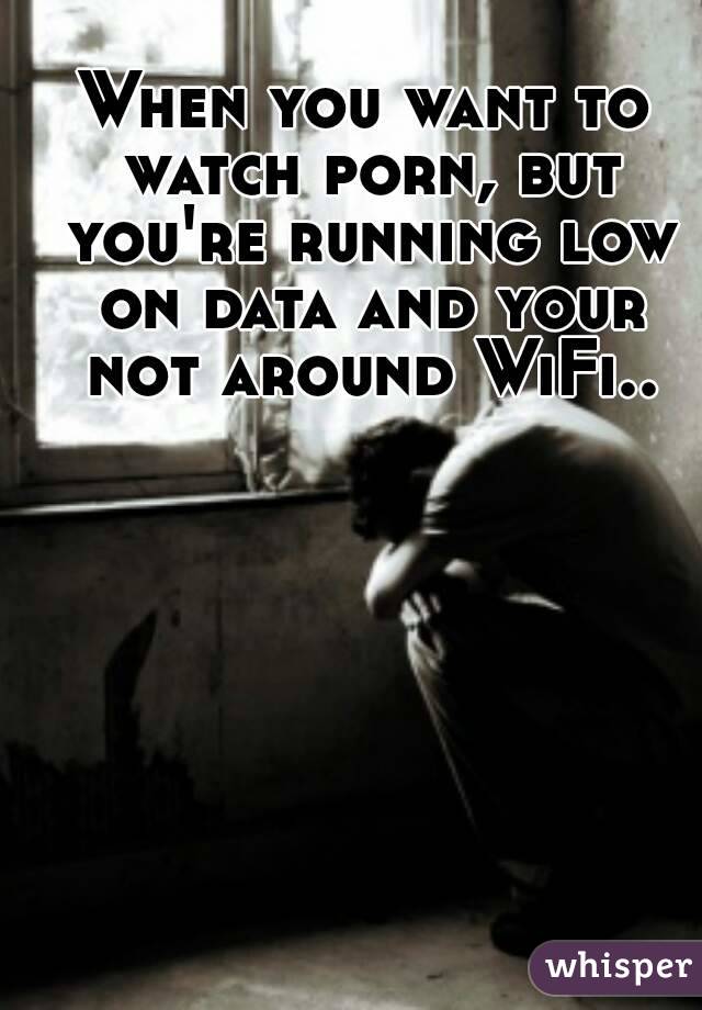 When you want to watch porn, but you're running low on data and your not around WiFi..