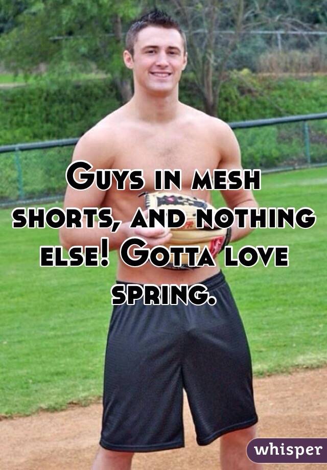 Guys in mesh shorts, and nothing else! Gotta love spring. 