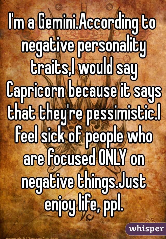 I'm a Gemini.According to negative personality traits,I would say Capricorn because it says that they're pessimistic.I feel sick of people who are focused ONLY on negative things.Just enjoy life, ppl.
