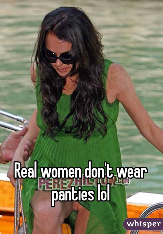Real Women Dont Wear Panties Lol