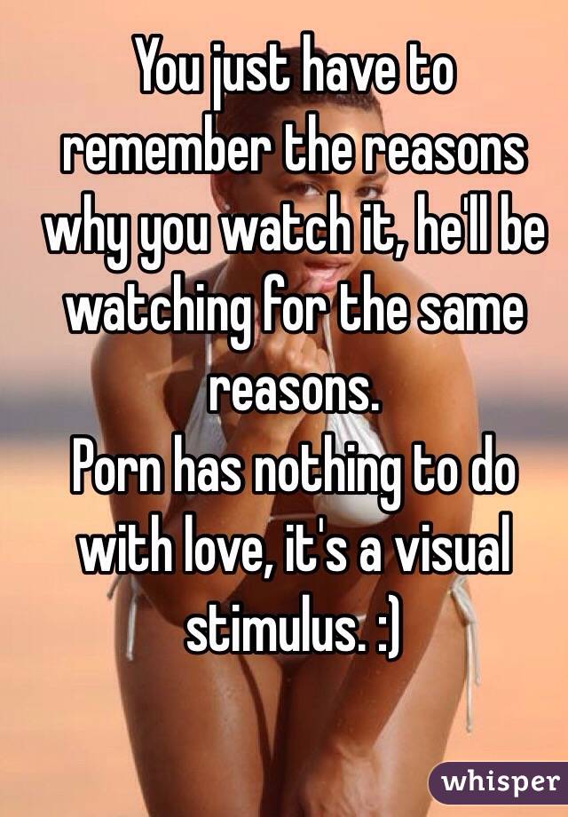 You just have to remember the reasons why you watch it, he'll be watching for the same reasons. 
Porn has nothing to do with love, it's a visual stimulus. :)