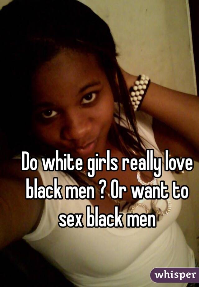 Black man flirting with white girl going to fuck Do White Girls Really Love Black Men Or Want To Sex Black Men