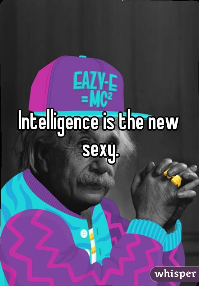 Intelligence is the new sexy.