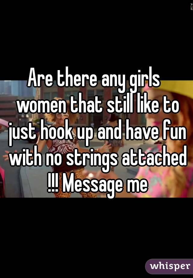 Are there any girls  women that still like to just hook up and have fun with no strings attached !!! Message me