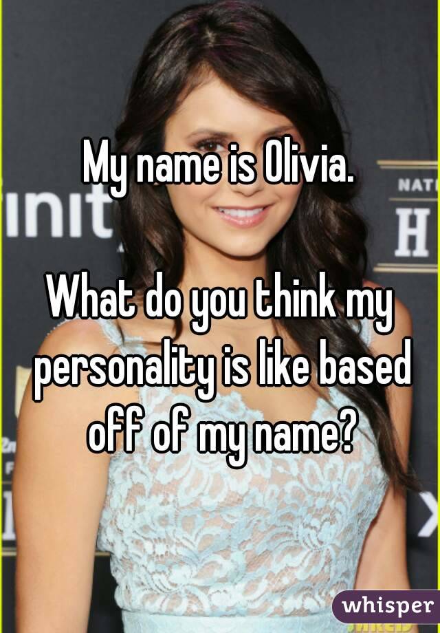 My name is Olivia.

What do you think my personality is like based off of my name?