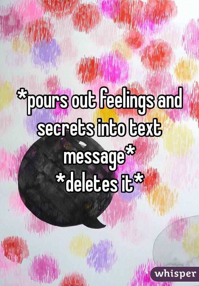 *pours out feelings and secrets into text message*
*deletes it*