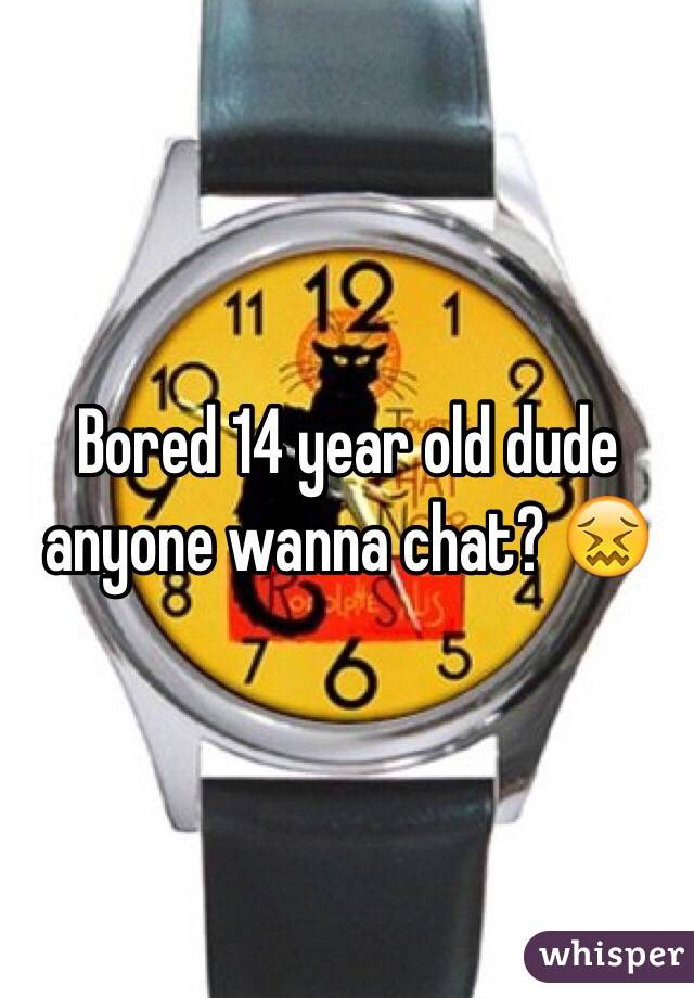 Bored 14 year old dude anyone wanna chat? 😖
