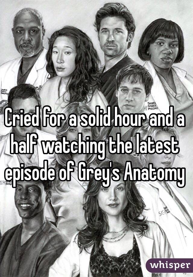 Cried for a solid hour and a half watching the latest episode of Grey's Anatomy 