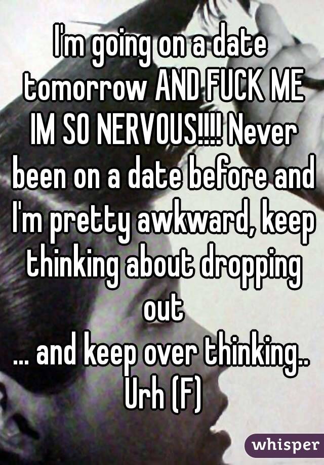 I'm going on a date tomorrow AND FUCK ME IM SO NERVOUS!!!! Never been on a date before and I'm pretty awkward, keep thinking about dropping out
... and keep over thinking.. Urh (F)