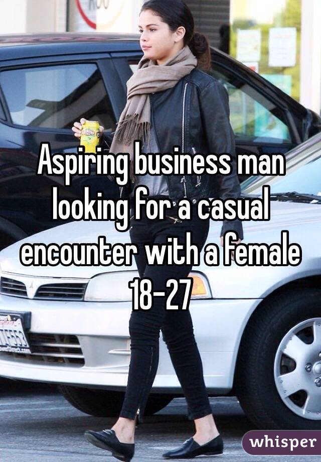 Aspiring business man looking for a casual encounter with a female 18-27 
